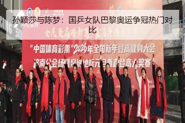 孙颖莎与陈梦：国乒女队巴黎奥运争冠热门对比